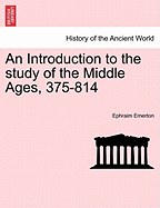 An Introduction to the Study of the Middle Ages, 375-814 - Emerton, Ephraim, Professor