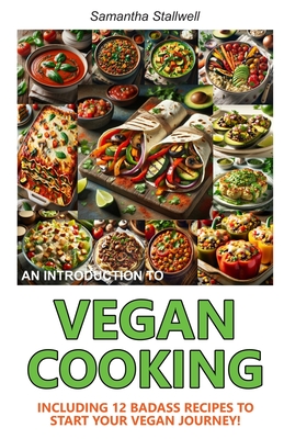 An Introduction to Vegan Cooking: Including 12 Badass Recipes To Start Your Vegan Journey! - Stallwell, Samantha