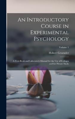 An Introductory Course in Experimental Psychology: A Text-Book and Laboratory-Manual for the Use of Colleges and for Private Study; Volume 1 - Gruender, Hubert