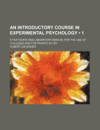 An Introductory Course in Experimental Psychology (Volume 1); A Text-Book and Laboratory-Manual for the Use of Colleges and for Private Study