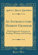 An Introductory Hebrew Grammar: With Progressive Exercises in Reading, Writing, and Pointing (Classic Reprint)