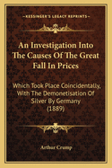 An Investigation Into the Causes of the Great Fall in Prices Which Took Place Coincidently with the Demonetisation of Silver by Germany