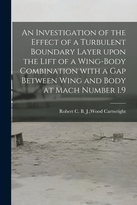 An Investigation of the Effect of a Turbulent Boundary Layer Upon the Lift of a Wing-body Combination With a Gap Between Wing and Body at Mach Number 1.9 - Cartwright, B J Wood Robert C (Creator)