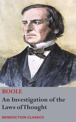 An Investigation of the Laws of Thought, on Which are Founded the Mathematical Theories of Logic and Probabilities - Boole, George