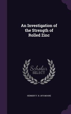 An Investigation of the Strength of Rolled Zinc - Moore, Herbert F B 1875