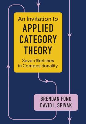 An Invitation to Applied Category Theory: Seven Sketches in Compositionality - Fong, Brendan, and Spivak, David I