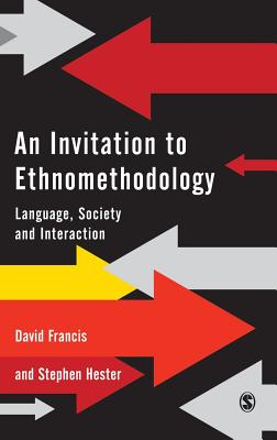 An Invitation to Ethnomethodology: Language, Society and Interaction - Francis, David J, and Hester, Stephen, Dr.