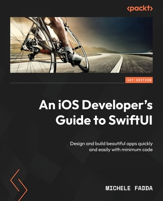 An iOS Developer's Guide to SwiftUI: Design and build beautiful apps quickly and easily with minimum code - Fadda, Michele