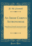 An Irish Corpus Astronomiae: Being Manus O'Donnell's Seventeenth Century Version of the Lunario of Geronymo Cort?s (Classic Reprint)