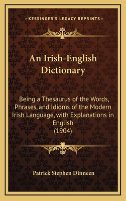 An Irish-English Dictionary: Being a Thesaurus of the Words, Phrases, and Idioms of the Modern Irish Language, with Explanations in English (1904) - Dinneen, Patrick Stephen (Editor)