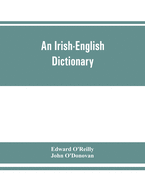 An Irish-English dictionary: With copious quotations from the most esteemed ancient and modern writers, to elucidate the meaning of obscure words, and numerous comparisons of Irish words with those of similar orthography, sense, or sound in the welsh...