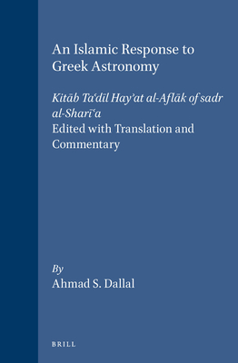 An Islamic Response to Greek Astronomy: Kit b Ta'd l Hay'at Al-Afl k of Sadr Al-Shar 'a. Edited with Translation and Commentary - Dallal, Ahmad