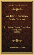 An Isle of Summer, Santa Catalina: Its History, Climate, Sports and Antiquities (1901)