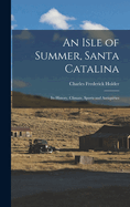 An Isle of Summer, Santa Catalina: Its History, Climate, Sports and Antiquities