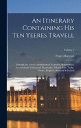 An Itinerary Containing His Ten Yeeres Travell: Through the Twelve Dominions of Germany, Bohmerland, Sweitzerland, Netherland, Denmarke, Poland, Italy, Turky, France, England, Scotland & Ireland; Volume 2