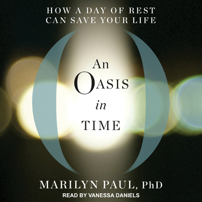 An Oasis in Time: How a Day of Rest Can Save Your Life - Paul, Marilyn, and Daniels, Vanessa (Narrator)