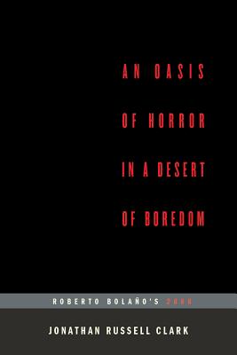 An Oasis of Horror in a Desert of Boredom: Roberto Bolano's 2666 (...Afterwords) - Clark, Jonathan Russell