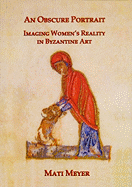 An Obscure Portrait: Imaging Women's Reality in Byzantine Art