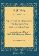 An Office of Devotions for Candidates for Confirmation: Intended for the Use of Both Individuals and Classes (Classic Reprint)