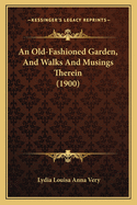 An Old-Fashioned Garden, And Walks And Musings Therein (1900)