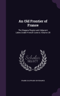 An Old Frontier of France: The Niagara Region and Adjacent Lakes Under French Control, Volume 20