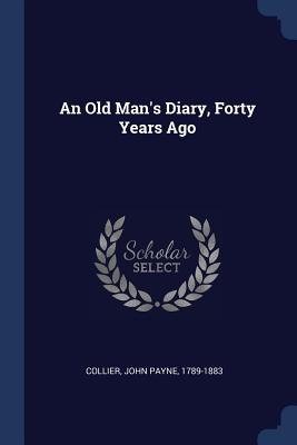 An Old Man's Diary, Forty Years Ago - Collier, John Payne 1789-1883 (Creator)