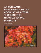 An Old Man's Wanderings; Or, an Account of a Tour Through the Manufacturing Districts