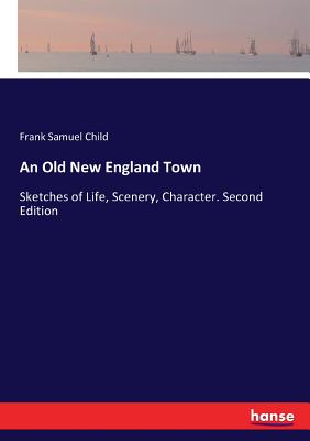 An Old New England Town: Sketches of Life, Scenery, Character. Second Edition - Child, Frank Samuel