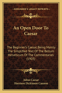 An Open Door to Caesar: The Beginner's Caesar, Being Mainly the Simplified Text of the Bellum Helveticum of the Commentaries (1903)