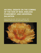 An Oral Debate on the Coming of the Son of Man, Endless Punishment, and Universal Salvation: Held in Milton, Ind., Oct. 26, 27, and 28, 1847