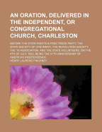 An Oration, Delivered in the Independent, or Congregational Church, Charleston, Before the State Rights and Free Trade Party, the State Society of Cincinnati, the Revolution Society, the '76 Association, and the State Volunteers, on the 4th of July, 1833
