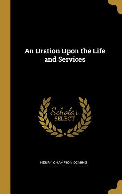 An Oration Upon the Life and Services - Deming, Henry Champion