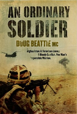 An Ordinary Soldier: Afghanistan: A Ferocious Enemy. A Bloody Conflict. One Man's Impossible Mission - Beattie, Doug