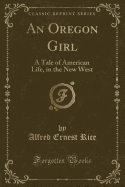 An Oregon Girl: A Tale of American Life, in the New West (Classic Reprint)