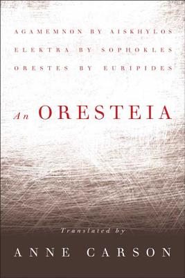 An Oresteia - Carson, Anne (Translated by), and Aeschylus, and Sophocles
