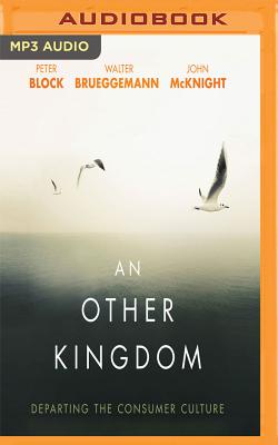 An Other Kingdom: Departing the Consumer Culture - Block, Peter, and Brueggemann, Walter, and McKnight, John