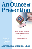 An Ounce of Prevention: How Parents Can Stop Childhood Behavioral and Emotional Problems Before They Start - Shapiro, Lawrence E, Dr., PhD