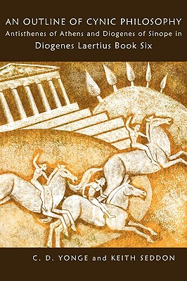 An Outline of Cynic Philosophy: Antisthenes of Athens and Diogenes of Sinope in Diogenes Laertius Book Six - Seddon, Keith, Dr., and Yonge, C D