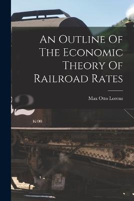 An Outline Of The Economic Theory Of Railroad Rates - Lorenz, Max Otto