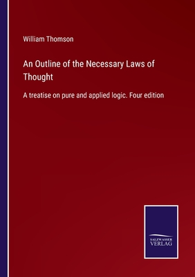 An Outline of the Necessary Laws of Thought: A treatise on pure and applied logic. Four edition - Thomson, William