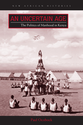 An Uncertain Age: The Politics of Manhood in Kenya - Ocobock, Paul