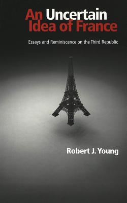 An Uncertain Idea of France: Essays and Reminiscence on the Third Republic - Young, Robert J