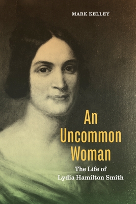 An Uncommon Woman: The Life of Lydia Hamilton Smith - Kelley, Mark