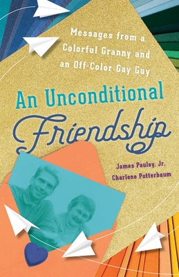 An Unconditional Friendship: Messages from a Colorful Granny and an Off-Color Gay Guy - Pauley, James, and Potterbaum, Charlene