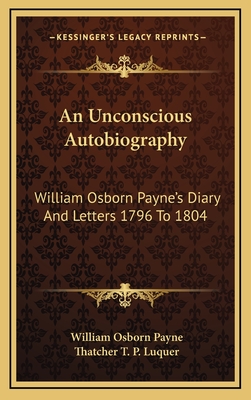 An Unconscious Autobiography: William Osborn Payne's Diary and Letters 1796 to 1804 - Payne, William Osborn, and Luquer, Thatcher T P (Editor)