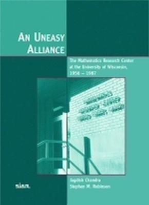 An Uneasy Alliance: The Mathematics Research Center at the University of Wisconsin, 1956-1987 - Chandra, Jagdish, and Robinson, Stephen M