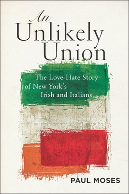 An Unlikely Union: The Love-Hate Story of New York's Irish and Italians - Moses, Paul