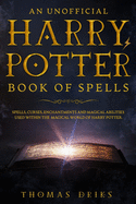 An Unofficial Harry Potter Book of Spells: Spells, Curses, Enchantments and Magical Abilities Used Within the Magical World of Harry Potter