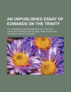 An Unpublished Essay of Edwards on the Trinity: With Remarks on Edwards and His Theology