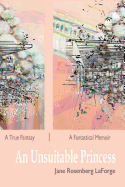 An Unsuitable Princess: A True Fantasy / A Fantastical Memoir